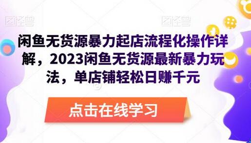 闲鱼无货源暴力起店流程化操作详解，2023闲鱼无货源最新暴力玩法，单店铺轻松日赚千元-七哥资源网 - 全网最全创业项目资源