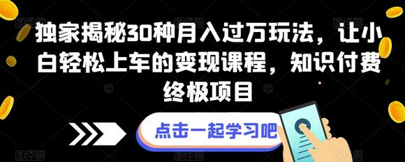 独家揭秘30种月入过万玩法，让小白轻松上车的变现课程，知识付费终极项目-七哥资源网 - 全网最全创业项目资源
