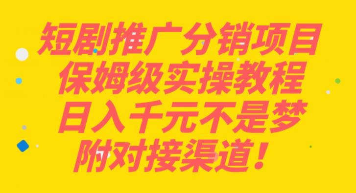 短剧推广分销项目保姆级实操教程，日入千元不是梦，附对接渠道！-七哥资源网 - 全网最全创业项目资源