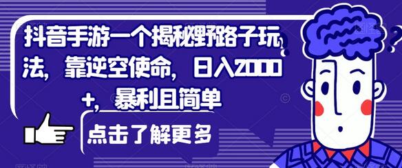 抖音手游一个揭秘野路子玩法，靠逆空使命，日入2000+，暴利且简单-七哥资源网 - 全网最全创业项目资源