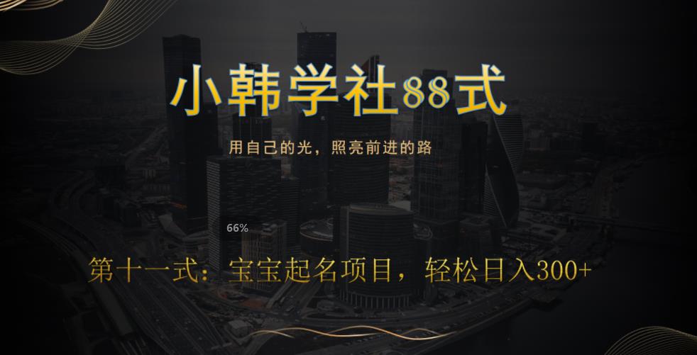 小韩学社88式第十一式：《宝宝起名》项目，轻松日入300+-七哥资源网 - 全网最全创业项目资源
