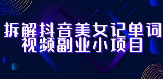 拆解抖音美女记单词视频副业小项目，一条龙玩法大解析（教程+素材）-七哥资源网 - 全网最全创业项目资源