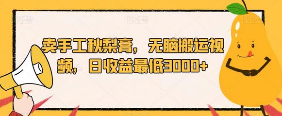 卖手工秋梨膏，无脑搬运视频，日收益最低3000+-七哥资源网 - 全网最全创业项目资源