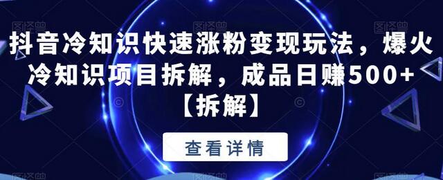 抖音冷知识快速涨粉变现玩法，爆火冷知识项目拆解，成品日赚500+-七哥资源网 - 全网最全创业项目资源