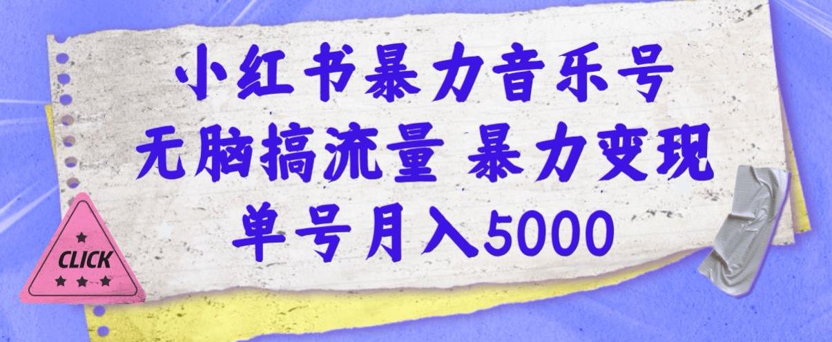 小红书暴力音乐号，无脑搞流量暴力变现，单号月入5000-七哥资源网 - 全网最全创业项目资源