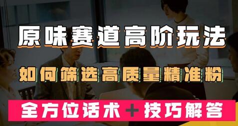 短视频原Wei赛道高阶玩法，如何筛选高质量精准粉？全方位话术＋技巧解答-七哥资源网 - 全网最全创业项目资源