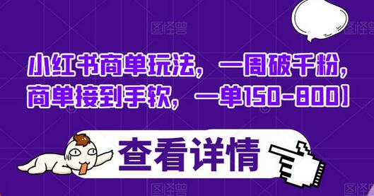 小红书商单玩法，一周破千粉，商单接到手软，一单150-800-七哥资源网 - 全网最全创业项目资源