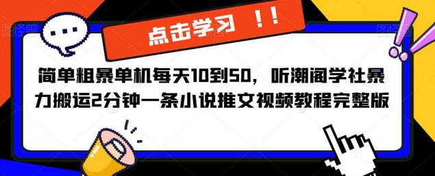 简单粗暴单机每天10到50，听潮阁学社暴力搬运2分钟一条小说推文视频教程完整版【揭秘】-七哥资源网 - 全网最全创业项目资源