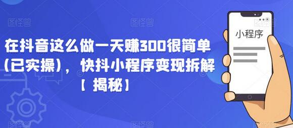 在抖音这么做一天赚300很简单(已实操)，快抖小程序变现拆解【揭秘】-七哥资源网 - 全网最全创业项目资源
