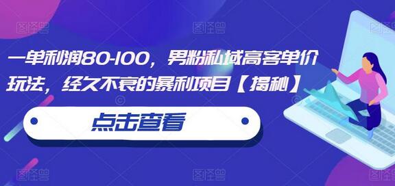 一单利润80-100，男粉私域高客单价玩法，经久不衰的暴利项目-七哥资源网 - 全网最全创业项目资源