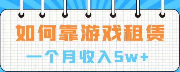 如何靠游戏租赁业务一个月收入5w+-七哥资源网 - 全网最全创业项目资源