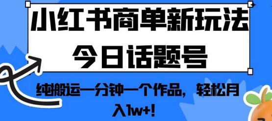 小红书商单新玩法今日话题号，纯搬运一分钟一个作品，轻松月入1w+！-七哥资源网 - 全网最全创业项目资源
