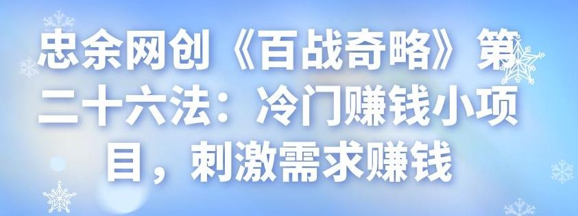 忠余网创《百战奇略》第二十六法：冷门赚钱小项目，刺激需求赚钱-七哥资源网 - 全网最全创业项目资源