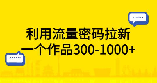 利用流量密码拉新，一个作品300-1000+-七哥资源网 - 全网最全创业项目资源