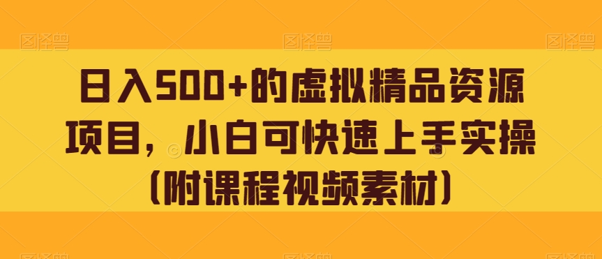 日入500+的虚拟精品资源项目，小白可快速上手实操（附课程视频素材）-七哥资源网 - 全网最全创业项目资源