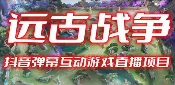 2023年抖音最新最火爆弹幕互动游戏–远古战争【开播教程+起号教程+兔费对接报白+一对一咨询服务+直播间搭建指导】-七哥资源网 - 全网最全创业项目资源