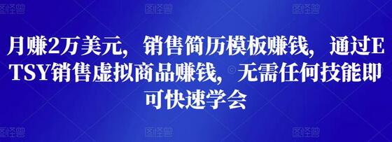 月赚2万美元，销售简历模板赚钱，通过ETSY销售虚拟商品赚钱，无需任何技能即可快速学会-七哥资源网 - 全网最全创业项目资源