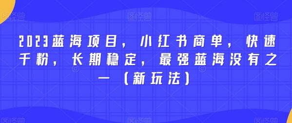 2023蓝海项目，小红书商单，快速千粉，长期稳定，最强蓝海没有之一（新玩法）-七哥资源网 - 全网最全创业项目资源