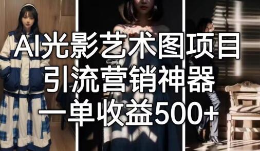 AI光影艺术图项目，引流营销神器，一单收益500+-七哥资源网 - 全网最全创业项目资源