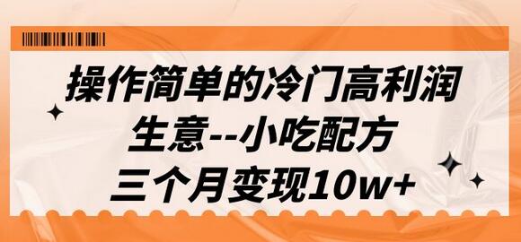 操作简单的冷门高利润生意–小吃配方，三个月变现10w+（教程+配方资料）-七哥资源网 - 全网最全创业项目资源