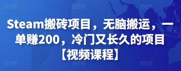 Steam搬砖项目，无脑搬运，一单赚200，冷门又长久的项目【视频课程】-七哥资源网 - 全网最全创业项目资源