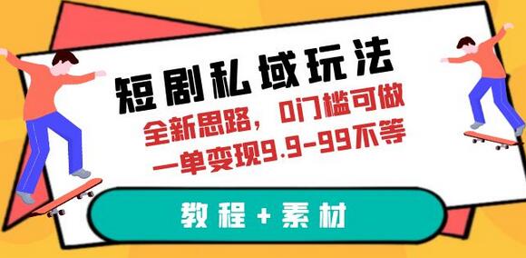短剧私域玩法，全新思路，0门槛可做，一单变现9.9-99不等（教程+素材）-七哥资源网 - 全网最全创业项目资源