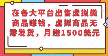 在各大平台出售虚拟类商品赚钱，虚拟商品无需发货，月赚1500美元-七哥资源网 - 全网最全创业项目资源