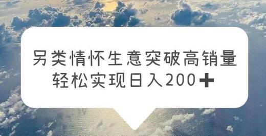 另类情怀信息差生意，突破高销量，轻松实现日入200+-七哥资源网 - 全网最全创业项目资源