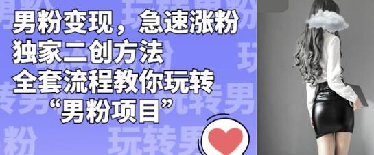 男粉变现，急速涨粉独家二创方法，全套流程教你玩转“男粉项目”-七哥资源网 - 全网最全创业项目资源