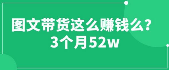 图文带货这么赚钱么? 3个月52W 图文带货运营加强课-七哥资源网 - 全网最全创业项目资源