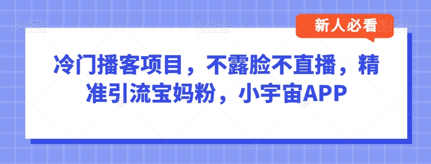 冷门播客项目，不露脸不直播，精准引流宝妈粉，小宇宙APP-七哥资源网 - 全网最全创业项目资源