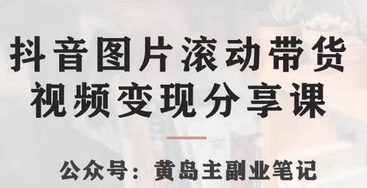 黄岛主·抖音图片滚动带货视频副业项目，一条龙变现玩法分享给你-七哥资源网 - 全网最全创业项目资源