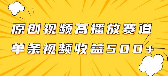 原创视频高播放赛道掘金项目玩法，播放量越高收益越高，单条视频收益500+-七哥资源网 - 全网最全创业项目资源