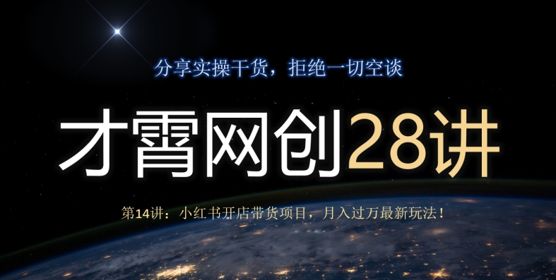 才霄网创28讲第14讲：小红书开店带货项目，月入过万最新玩法！-七哥资源网 - 全网最全创业项目资源