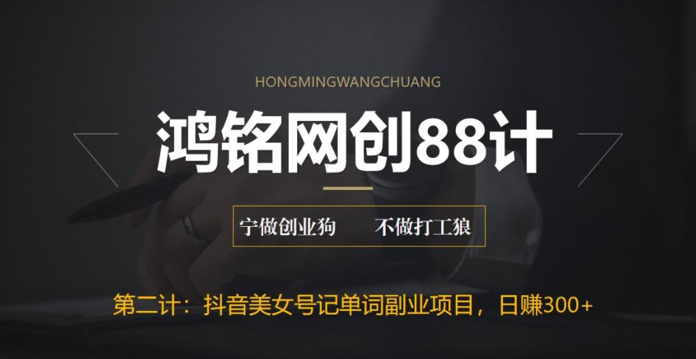 鸿铭网创88计之第二计：抖音美女号记单词副业项目，日赚300+，一部手机就能轻松操作-七哥资源网 - 全网最全创业项目资源
