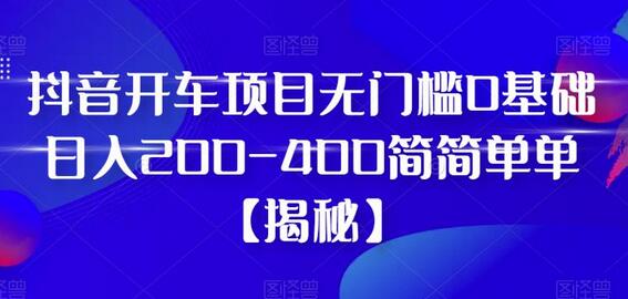 抖音开车项目，无门槛0基础日入200-400简简单单-七哥资源网 - 全网最全创业项目资源