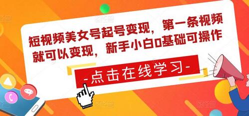 短视频美女号起号变现，第一条视频就可以变现，新手小白0基础可操作-七哥资源网 - 全网最全创业项目资源