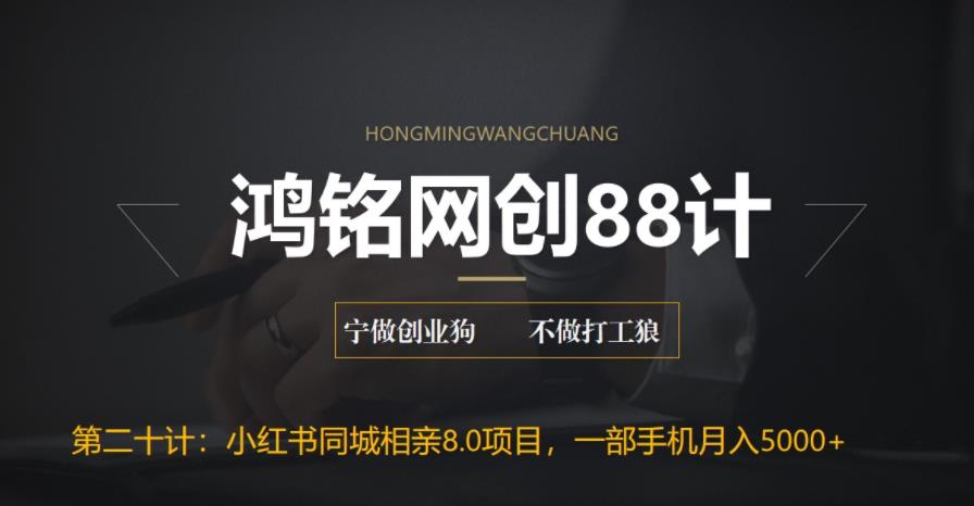 鸿铭网创88计之第二十计：小红书同城相亲8.0项目，一部手机月入5000+-七哥资源网 - 全网最全创业项目资源