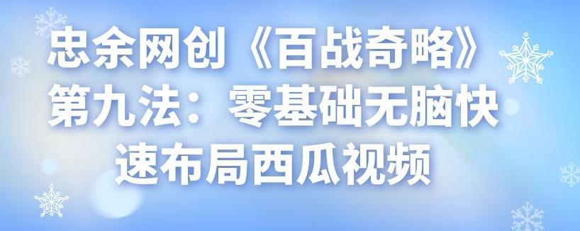 忠余网创《百战奇略》第九法：零基础无脑快速布局西瓜视频-七哥资源网 - 全网最全创业项目资源