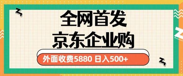 3月最新京东企业购教程，小白可做单人日利润500+撸货项目-七哥资源网 - 全网最全创业项目资源