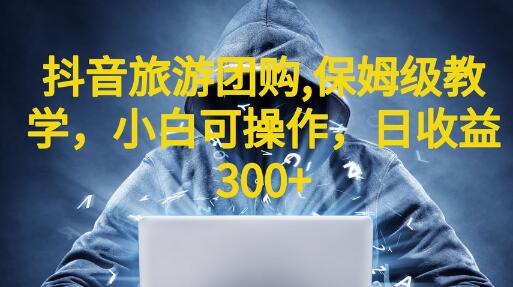 抖音旅游团购项目，保姆级教学，小白可操作，日收益300+（教程+素材）-七哥资源网 - 全网最全创业项目资源