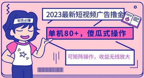2023最新玩法短视频广告撸金，单机收益80+，可矩阵，傻瓜式操作，小白可上手-七哥资源网 - 全网最全创业项目资源
