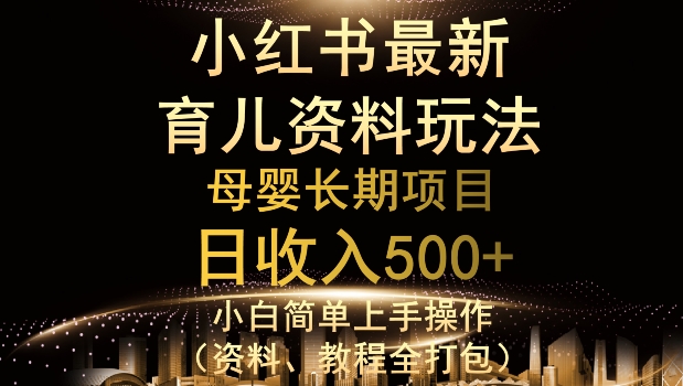 独特小红书母婴资料玩法，详细操作+变现逻辑，轻松日入500+-七哥资源网 - 全网最全创业项目资源