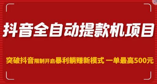 抖音全自动提款机项目，突破抖音限制开启暴利躺赚新模式一单最高500元（第二期）-七哥资源网 - 全网最全创业项目资源
