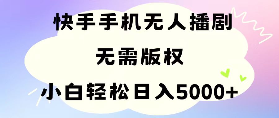 （11062期）手机快手无人播剧，无需硬改，轻松解决版权问题，小白轻松日入5000+-七哥资源网 - 全网最全创业项目资源