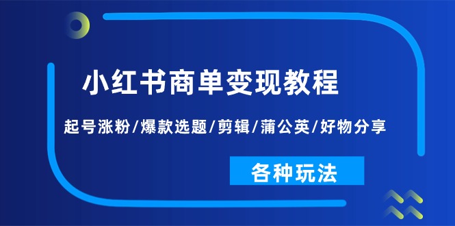 （11164期）小红书商单变现教程：起号涨粉/爆款选题/剪辑/蒲公英/好物分享/各种玩法-七哥资源网 - 全网最全创业项目资源