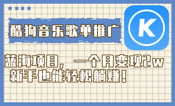 酷狗音乐歌单推广蓝海项目，一个月变现2w，新手也能轻松躺赚！-七哥资源网 - 全网最全创业项目资源