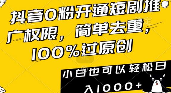 抖音0粉开通短剧推广权限，简单去重，100%过原创，小白也可以轻松日入1000+-七哥资源网 - 全网最全创业项目资源