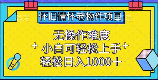 怀旧情怀老物件项目，无操作难度，小白可轻松上手，轻松日入1000+-七哥资源网 - 全网最全创业项目资源