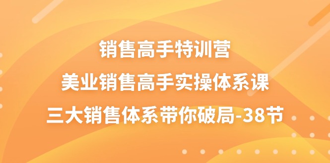 （10939期）销售-高手特训营，美业-销售高手实操体系课，三大销售体系带你破局-38节-七哥资源网 - 全网最全创业项目资源